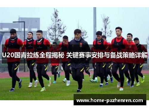 U20国青拉练全程揭秘 关键赛事安排与备战策略详解