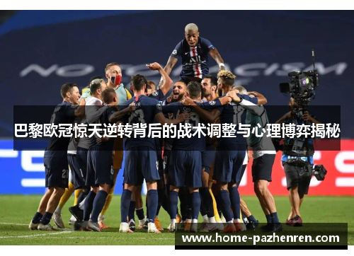 巴黎欧冠惊天逆转背后的战术调整与心理博弈揭秘
