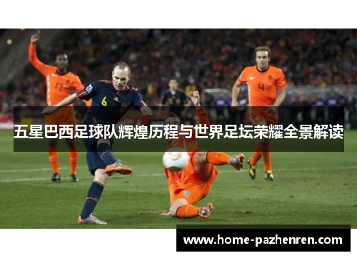 五星巴西足球队辉煌历程与世界足坛荣耀全景解读