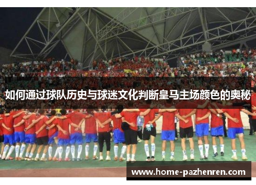 如何通过球队历史与球迷文化判断皇马主场颜色的奥秘
