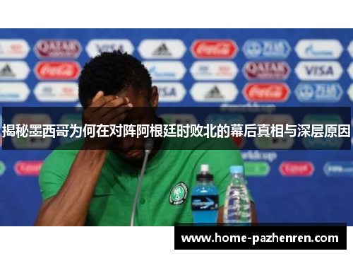 揭秘墨西哥为何在对阵阿根廷时败北的幕后真相与深层原因