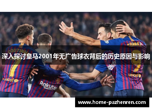 深入探讨皇马2001年无广告球衣背后的历史原因与影响