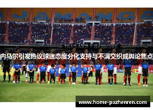 内马尔引发热议球迷态度分化支持与不满交织成舆论焦点