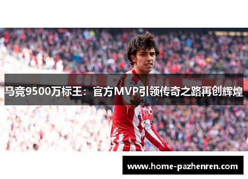 马竞9500万标王：官方MVP引领传奇之路再创辉煌