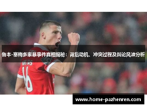 鲁本-塞梅多家暴事件真相揭秘：背后动机、冲突过程及舆论风波分析