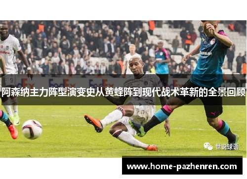 阿森纳主力阵型演变史从黄蜂阵到现代战术革新的全景回顾