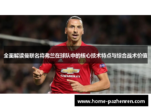 全面解读曼联名将弗兰在球队中的核心技术特点与综合战术价值