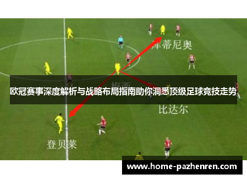 欧冠赛事深度解析与战略布局指南助你洞悉顶级足球竞技走势