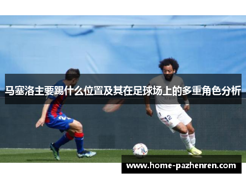 马塞洛主要踢什么位置及其在足球场上的多重角色分析