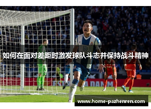 如何在面对差距时激发球队斗志并保持战斗精神