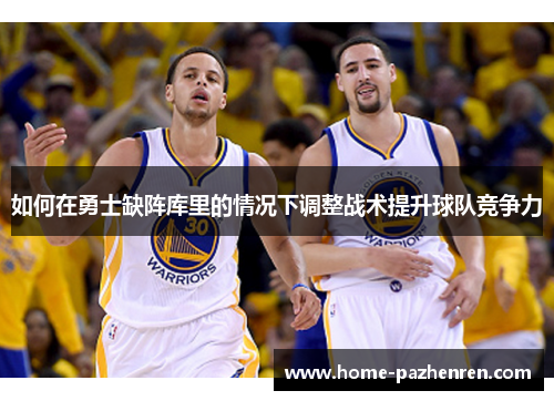 如何在勇士缺阵库里的情况下调整战术提升球队竞争力