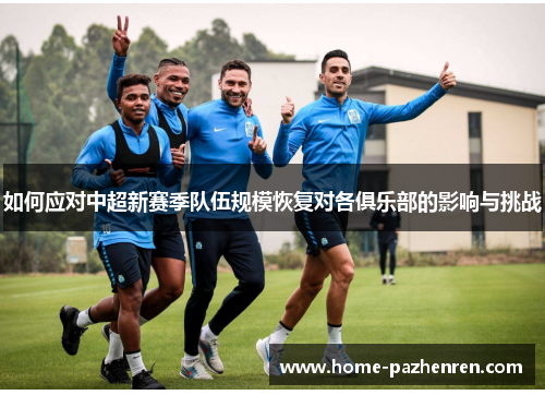 如何应对中超新赛季队伍规模恢复对各俱乐部的影响与挑战