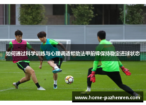 如何通过科学训练与心理调适帮助法甲前锋保持稳定进球状态