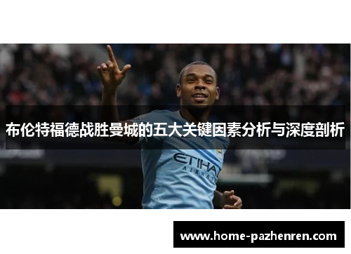 布伦特福德战胜曼城的五大关键因素分析与深度剖析