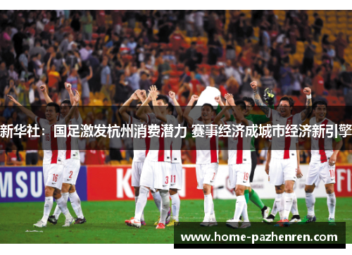 新华社：国足激发杭州消费潜力 赛事经济成城市经济新引擎