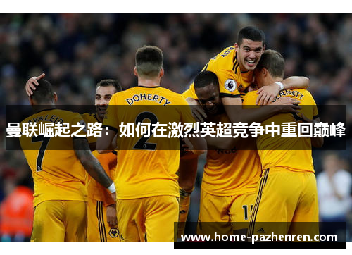 曼联崛起之路：如何在激烈英超竞争中重回巅峰