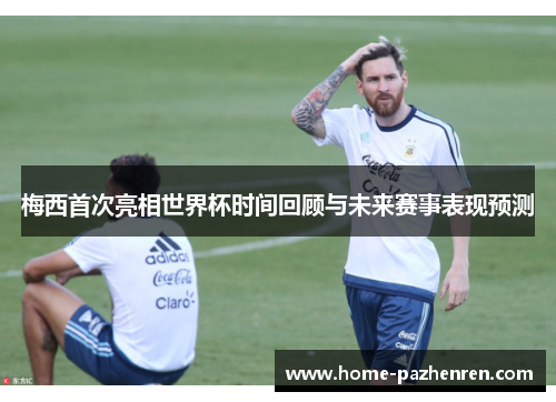 梅西首次亮相世界杯时间回顾与未来赛事表现预测
