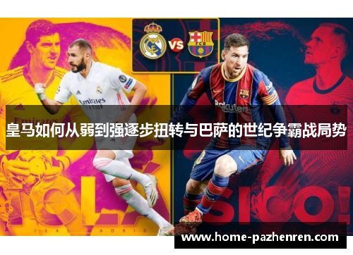 皇马如何从弱到强逐步扭转与巴萨的世纪争霸战局势