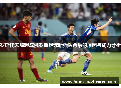 罗斯托夫崛起成俄罗斯足球新强队背后的原因与动力分析