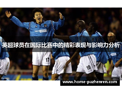 英超球员在国际比赛中的精彩表现与影响力分析