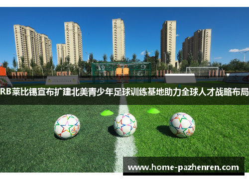 RB莱比锡宣布扩建北美青少年足球训练基地助力全球人才战略布局