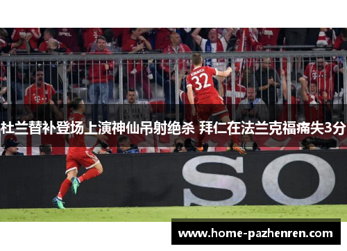 杜兰替补登场上演神仙吊射绝杀 拜仁在法兰克福痛失3分