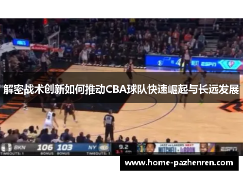 解密战术创新如何推动CBA球队快速崛起与长远发展 解密战术创新如何推动CBA球队快速崛起与长远发展
