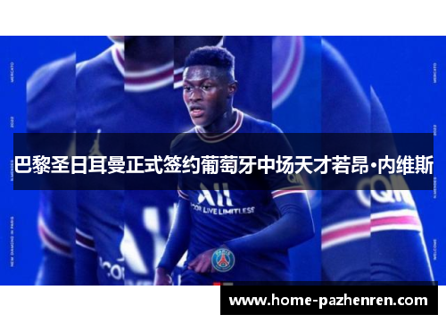 巴黎圣日耳曼正式签约葡萄牙中场天才若昂·内维斯