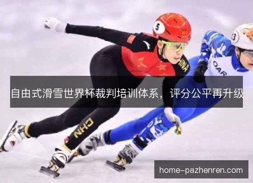 自由式滑雪世界杯裁判培训体系，评分公平再升级